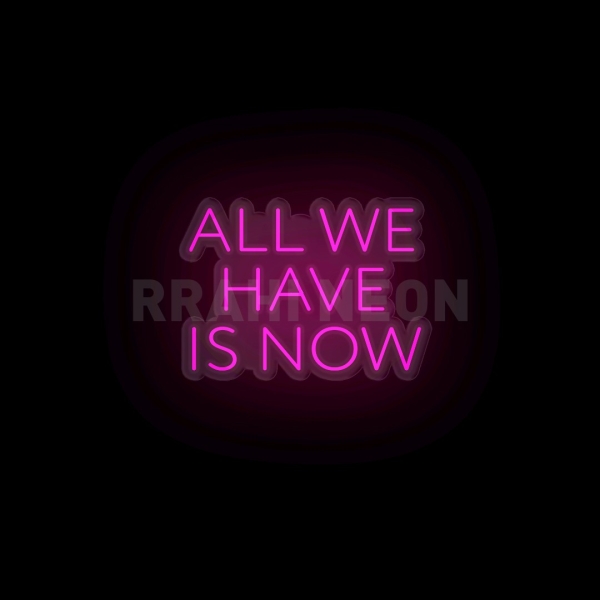 All we have is now | RRAHI NEON Flex Led Sign