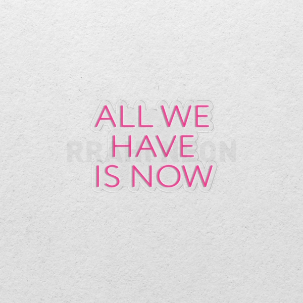 All we have is now | RRAHI NEON Flex Led Sign